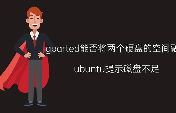 gparted能否将两个硬盘的空间融合 ubuntu提示磁盘不足？